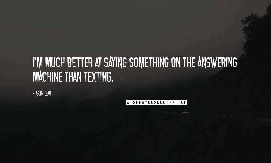 Igor Levit Quotes: I'm much better at saying something on the answering machine than texting.