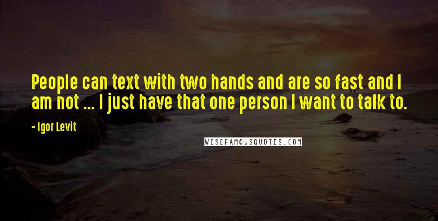 Igor Levit Quotes: People can text with two hands and are so fast and I am not ... I just have that one person I want to talk to.