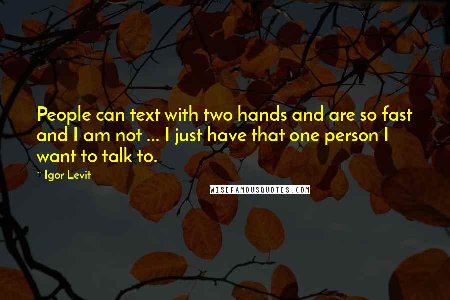 Igor Levit Quotes: People can text with two hands and are so fast and I am not ... I just have that one person I want to talk to.