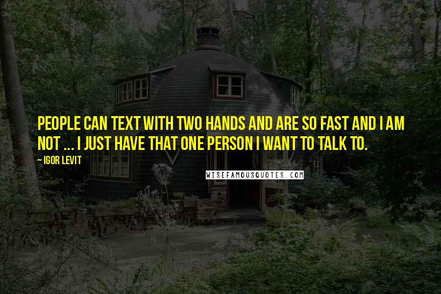 Igor Levit Quotes: People can text with two hands and are so fast and I am not ... I just have that one person I want to talk to.