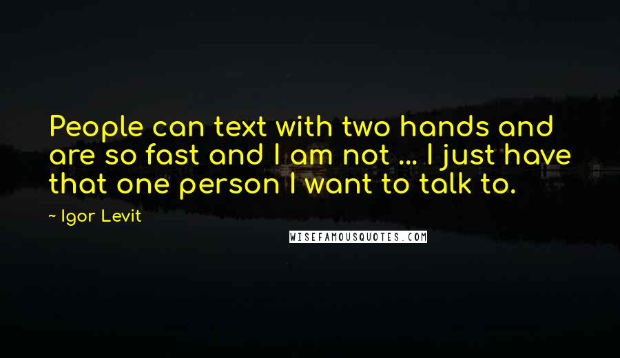 Igor Levit Quotes: People can text with two hands and are so fast and I am not ... I just have that one person I want to talk to.