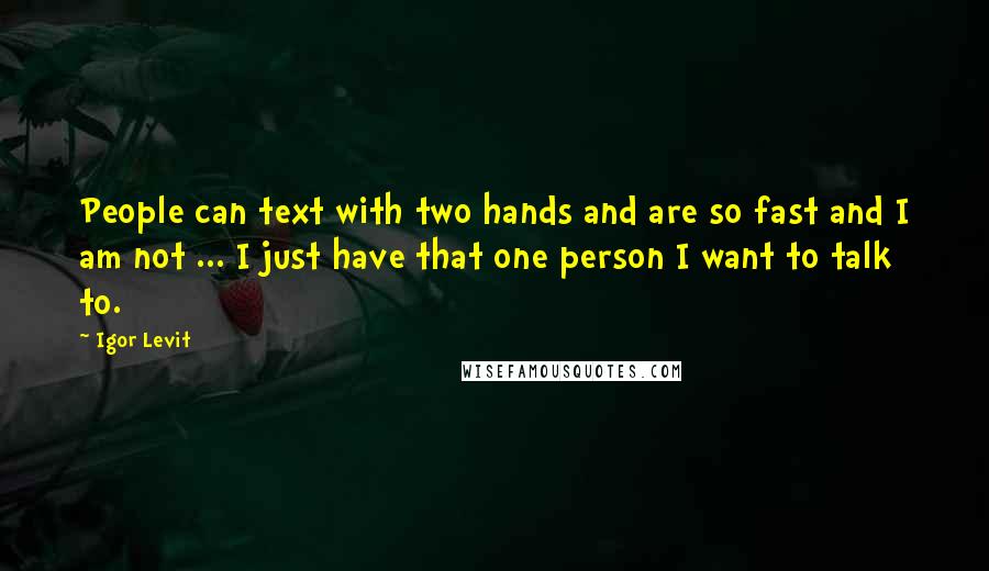 Igor Levit Quotes: People can text with two hands and are so fast and I am not ... I just have that one person I want to talk to.