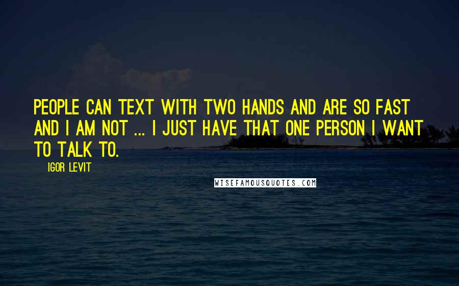 Igor Levit Quotes: People can text with two hands and are so fast and I am not ... I just have that one person I want to talk to.