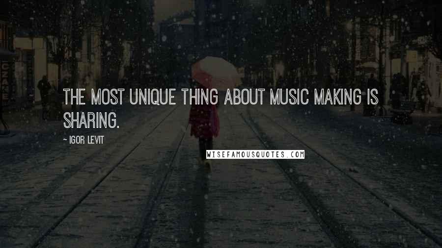 Igor Levit Quotes: The most unique thing about music making is sharing.