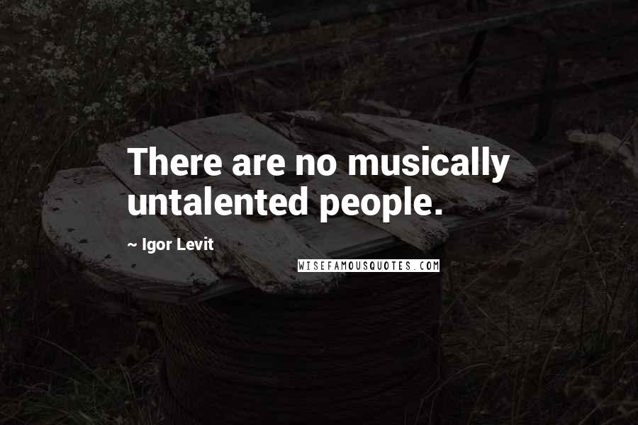 Igor Levit Quotes: There are no musically untalented people.