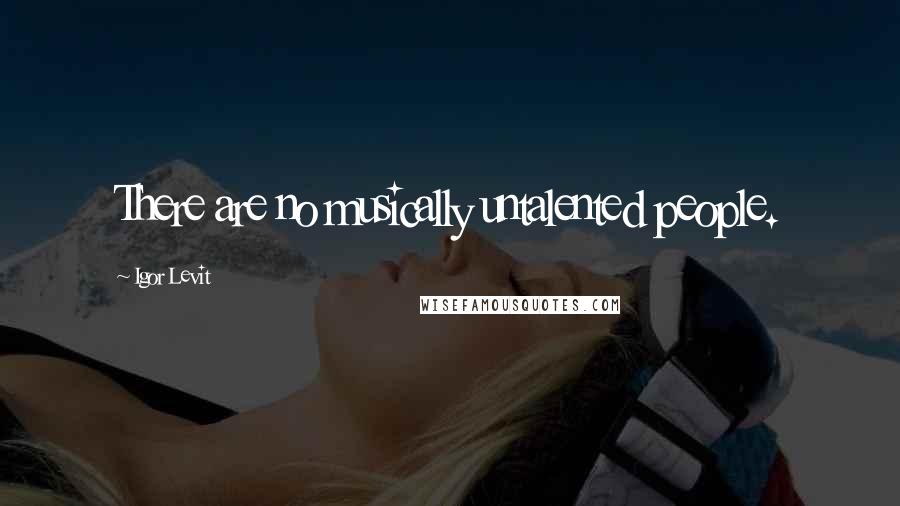 Igor Levit Quotes: There are no musically untalented people.