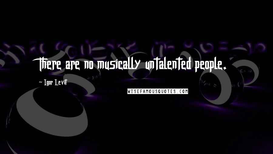 Igor Levit Quotes: There are no musically untalented people.