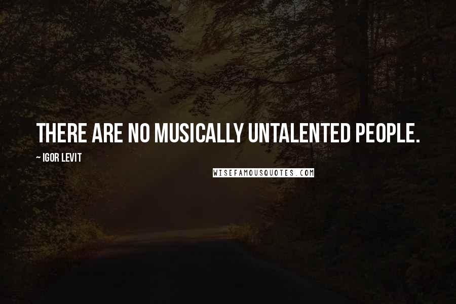 Igor Levit Quotes: There are no musically untalented people.