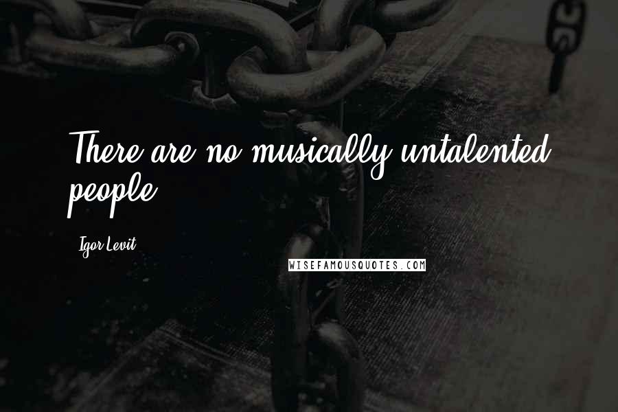 Igor Levit Quotes: There are no musically untalented people.