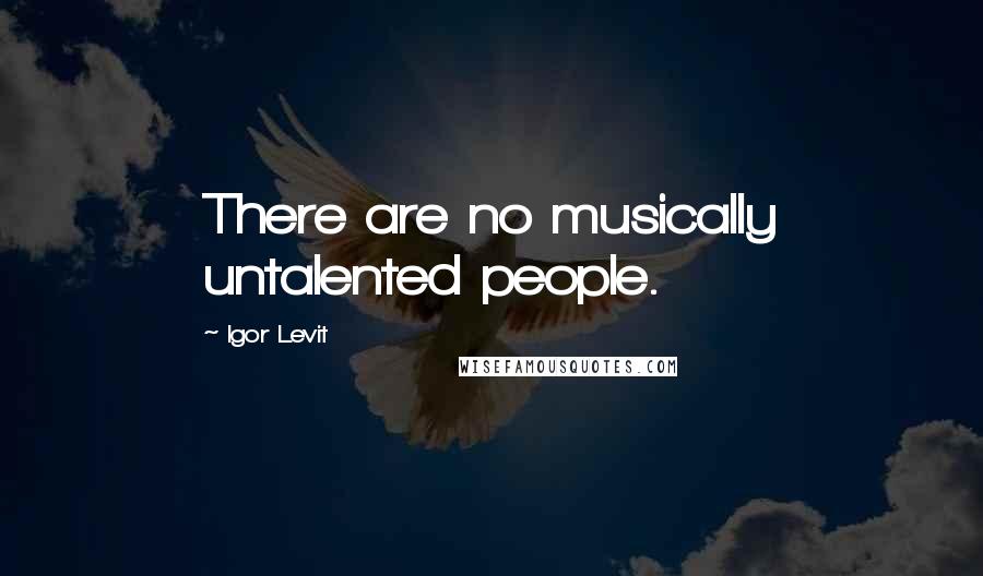 Igor Levit Quotes: There are no musically untalented people.