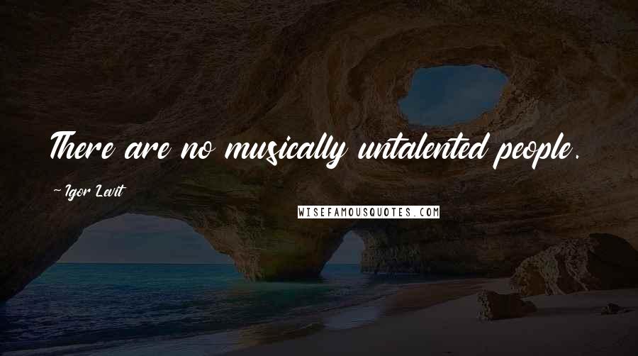 Igor Levit Quotes: There are no musically untalented people.