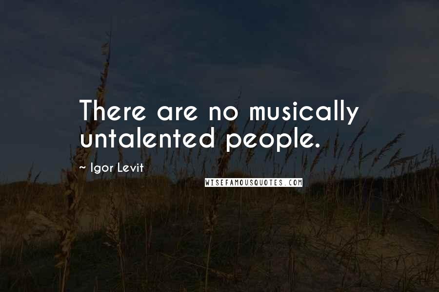 Igor Levit Quotes: There are no musically untalented people.