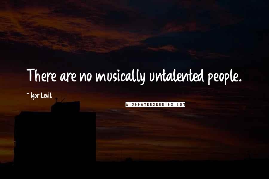 Igor Levit Quotes: There are no musically untalented people.