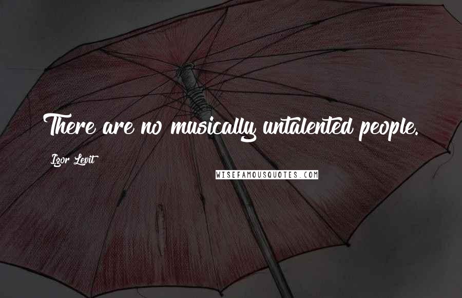 Igor Levit Quotes: There are no musically untalented people.
