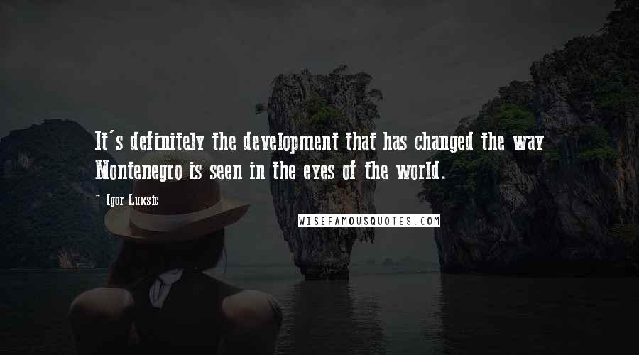 Igor Luksic Quotes: It's definitely the development that has changed the way Montenegro is seen in the eyes of the world.