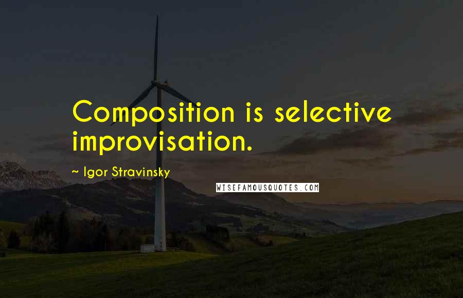 Igor Stravinsky Quotes: Composition is selective improvisation.