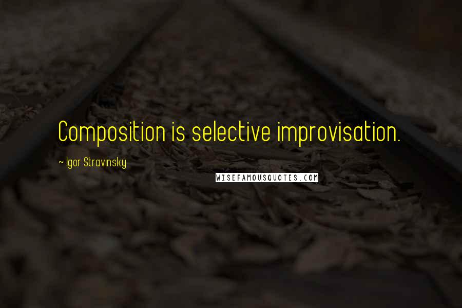 Igor Stravinsky Quotes: Composition is selective improvisation.