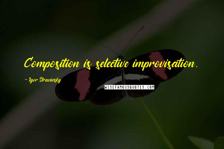 Igor Stravinsky Quotes: Composition is selective improvisation.