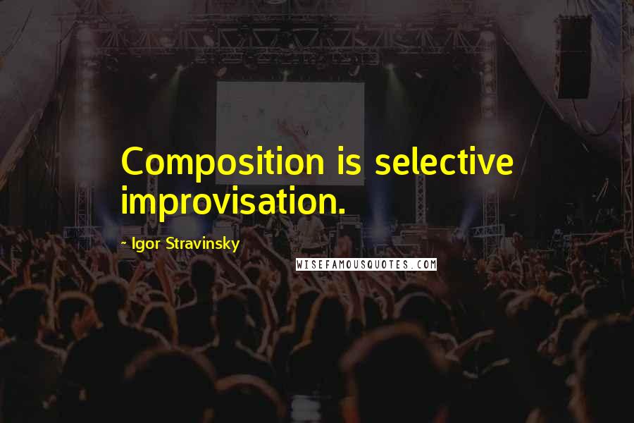 Igor Stravinsky Quotes: Composition is selective improvisation.