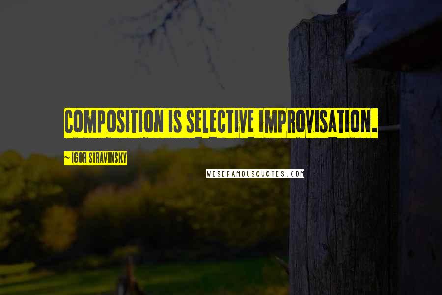 Igor Stravinsky Quotes: Composition is selective improvisation.