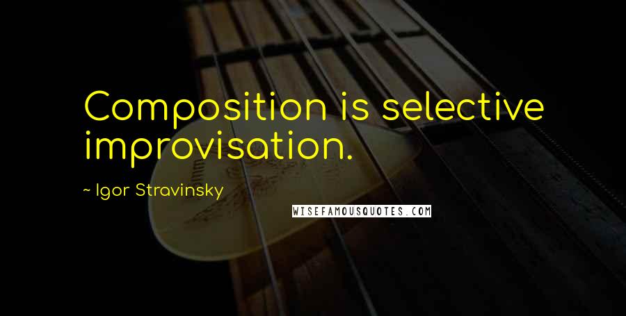 Igor Stravinsky Quotes: Composition is selective improvisation.