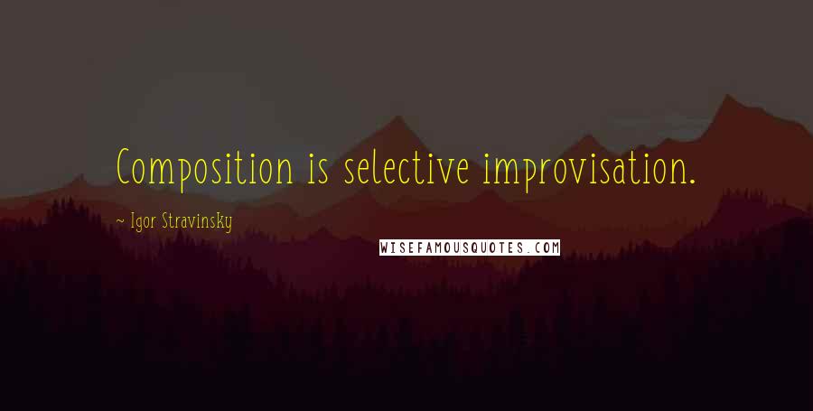 Igor Stravinsky Quotes: Composition is selective improvisation.