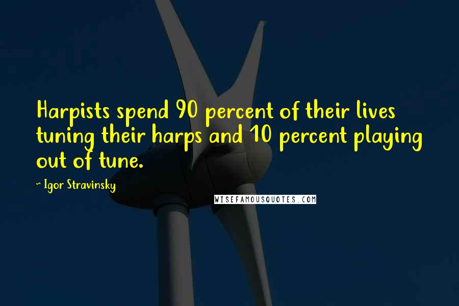 Igor Stravinsky Quotes: Harpists spend 90 percent of their lives tuning their harps and 10 percent playing out of tune.