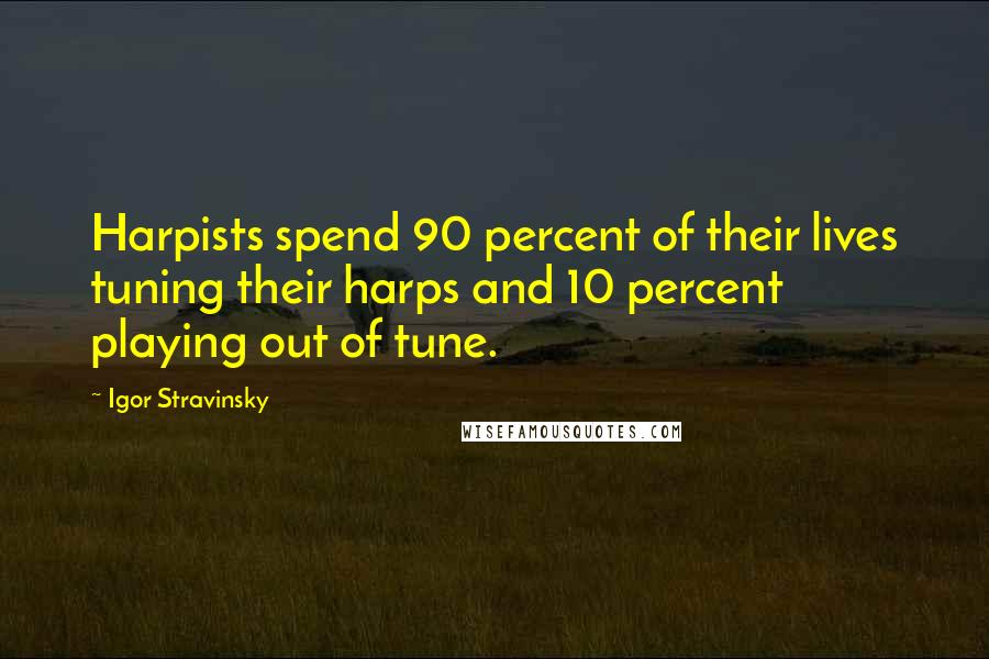 Igor Stravinsky Quotes: Harpists spend 90 percent of their lives tuning their harps and 10 percent playing out of tune.