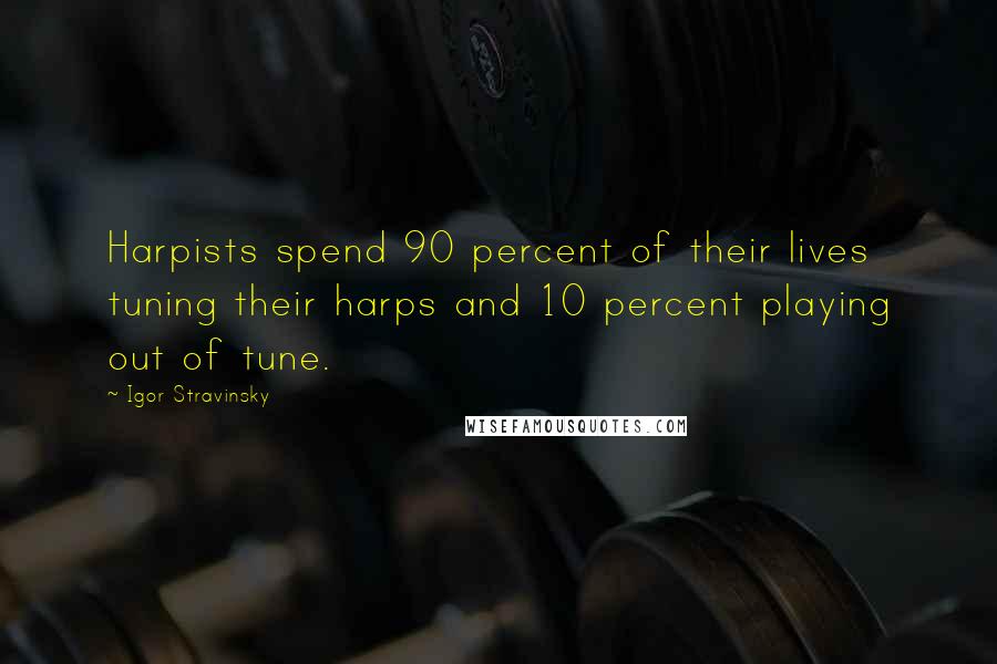 Igor Stravinsky Quotes: Harpists spend 90 percent of their lives tuning their harps and 10 percent playing out of tune.