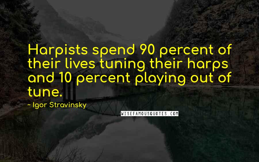 Igor Stravinsky Quotes: Harpists spend 90 percent of their lives tuning their harps and 10 percent playing out of tune.