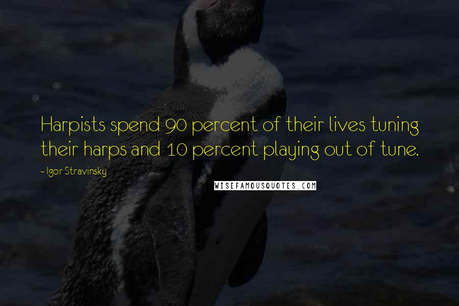 Igor Stravinsky Quotes: Harpists spend 90 percent of their lives tuning their harps and 10 percent playing out of tune.