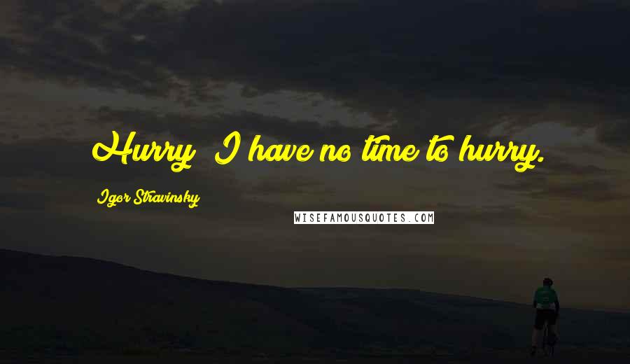 Igor Stravinsky Quotes: Hurry? I have no time to hurry.