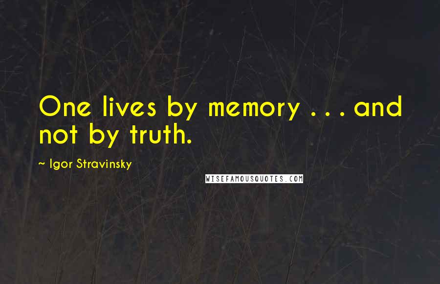 Igor Stravinsky Quotes: One lives by memory . . . and not by truth.