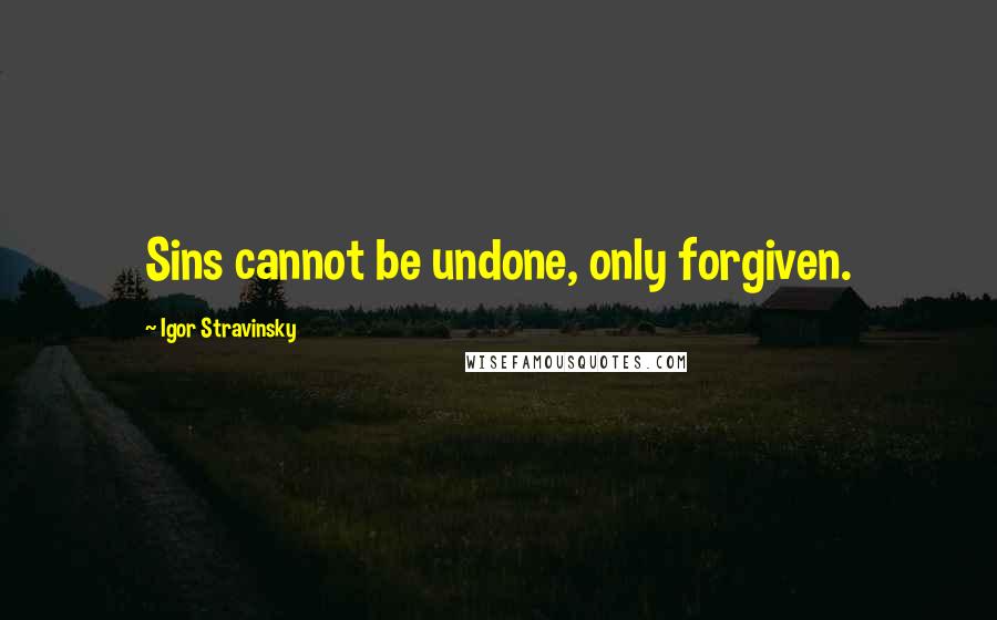 Igor Stravinsky Quotes: Sins cannot be undone, only forgiven.