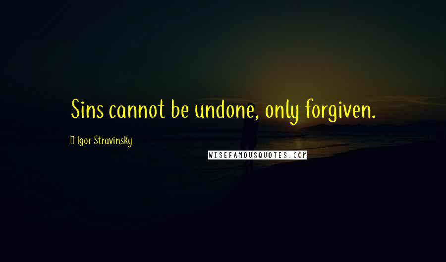 Igor Stravinsky Quotes: Sins cannot be undone, only forgiven.