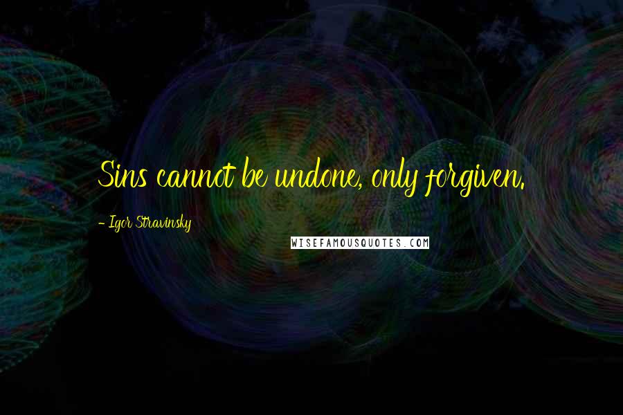 Igor Stravinsky Quotes: Sins cannot be undone, only forgiven.