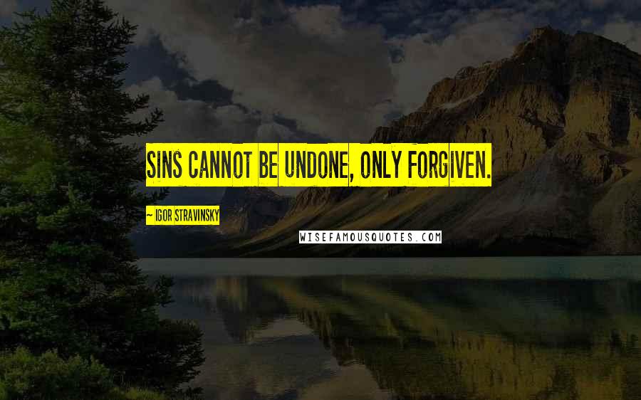 Igor Stravinsky Quotes: Sins cannot be undone, only forgiven.