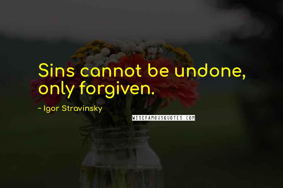 Igor Stravinsky Quotes: Sins cannot be undone, only forgiven.