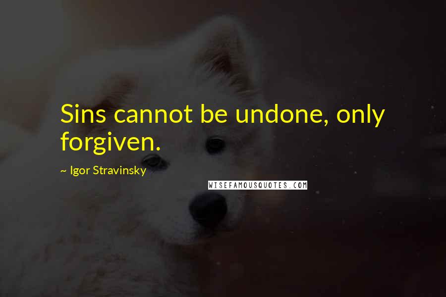 Igor Stravinsky Quotes: Sins cannot be undone, only forgiven.