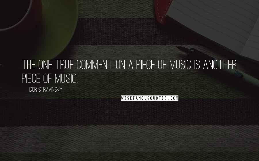 Igor Stravinsky Quotes: The one true comment on a piece of music is another piece of music.