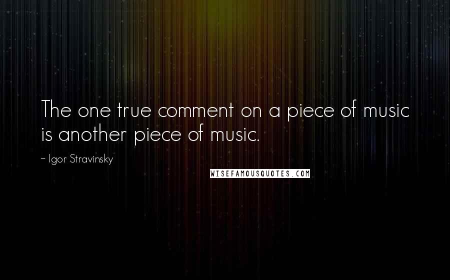 Igor Stravinsky Quotes: The one true comment on a piece of music is another piece of music.
