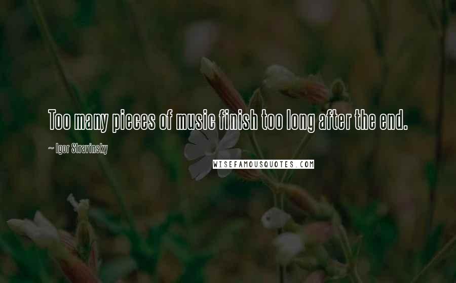 Igor Stravinsky Quotes: Too many pieces of music finish too long after the end.