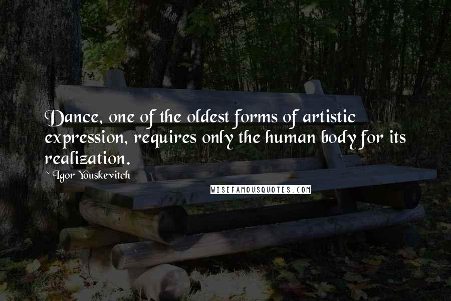 Igor Youskevitch Quotes: Dance, one of the oldest forms of artistic expression, requires only the human body for its realization.