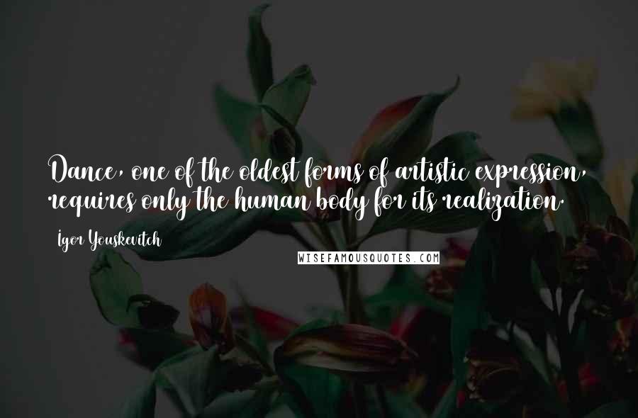 Igor Youskevitch Quotes: Dance, one of the oldest forms of artistic expression, requires only the human body for its realization.