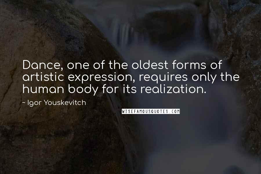 Igor Youskevitch Quotes: Dance, one of the oldest forms of artistic expression, requires only the human body for its realization.