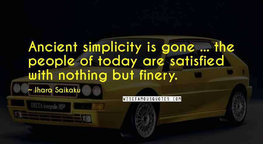 Ihara Saikaku Quotes: Ancient simplicity is gone ... the people of today are satisfied with nothing but finery.