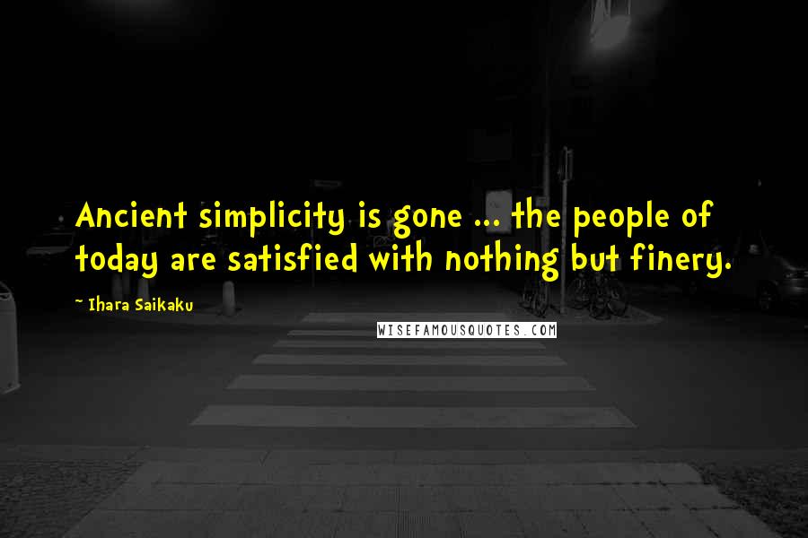 Ihara Saikaku Quotes: Ancient simplicity is gone ... the people of today are satisfied with nothing but finery.