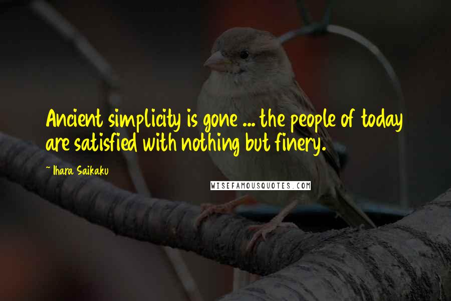 Ihara Saikaku Quotes: Ancient simplicity is gone ... the people of today are satisfied with nothing but finery.