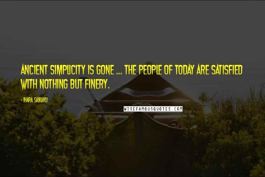 Ihara Saikaku Quotes: Ancient simplicity is gone ... the people of today are satisfied with nothing but finery.