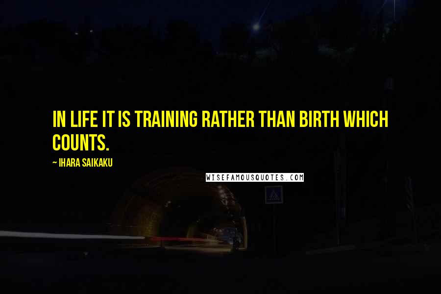 Ihara Saikaku Quotes: In life it is training rather than birth which counts.